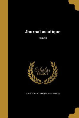 Journal asiatique; Tome 8 by Société Asiatique (Paris, France)