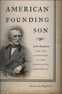 American Founding Son: John Bingham and the Invention of the Fourteenth Amendment by Magliocca, Gerard N.