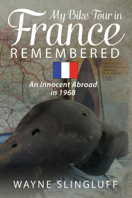 My Bike Tour in France Remembered: An Innocent Abroad in 1968 by Slingluff, Wayne