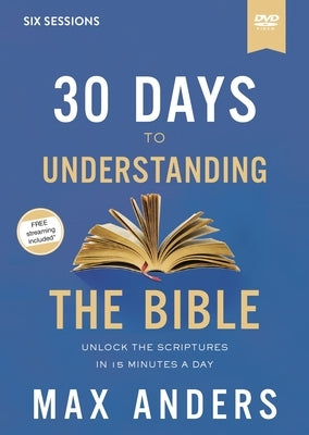 30 Days to Understanding the Bible Video Study: Unlock the Scriptures in 15 Minutes a Day by Anders, Max