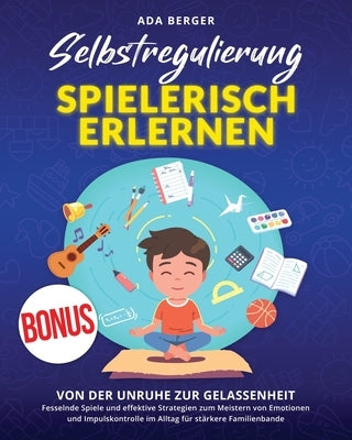Selbstregulierung spielerisch erlernen: Von der Unruhe zur Gelassenheit - Fesselnde Spiele und effektive Strategien zum Meistern von Emotionen und Imp by Berger, Ada