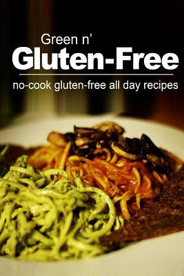 Green n' Gluten-Free - No Cook Gluten-Free All Day Recipes: (Gluten Free cookbook for the real Gluten Free diet eaters) by Gluten-Free, Green N.