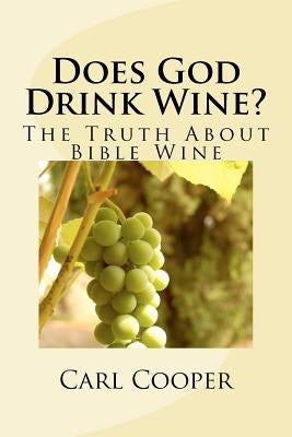 Does God Drink Wine?: The Truth About Bible Wine by Cooper, Carl O.