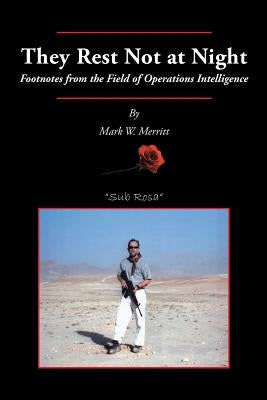 They Rest Not at Night: Footnotes from the Field of Operations Intelligence by Merritt, Mark W.