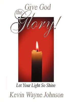 Give God the Glory! Let Your Light So Shine by Johnson, Kevin Wayne