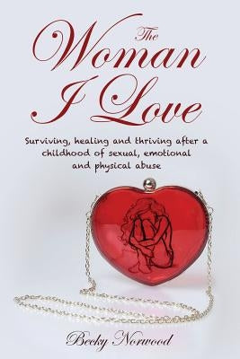 The Woman I Love: Surviving, Healing and Thriving After a Childhood of Sexual, Emotional and Physical Abuse by Ferreira, Sue