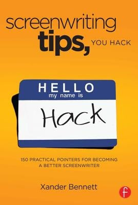 Screenwriting Tips, You Hack: 150 Practical Pointers for Becoming a Better Screenwriter by Bennett, Xander