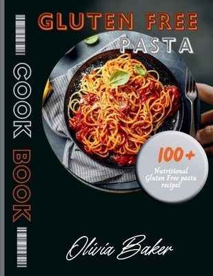 Gluten Free pasta cookbook: Discover 100+ delicious gluten-free pasta recipes for individuals with celiac disease, gluten sensitivity, or those se by Baker, Olivia