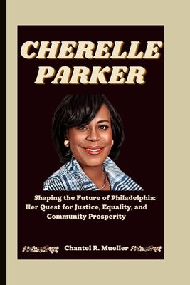 Cherelle Parker: Shaping the Future of Philadelphia: Her Quest for Justice, Equality, and Community Prosperity by R. Mueller, Chantel