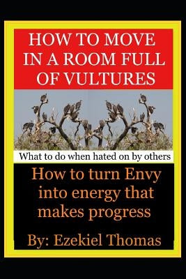 How to move in a room full of vultures..What to do when hated on by others: How to turn envy into energy that makes progress by McMillen, Deborah