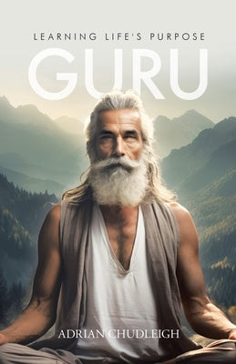 Guru: Learning Life's Purpose by Chudleigh, Adrian