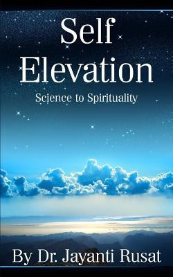 Self Elevation: Science to Spirituality by Rusat, Jayanti