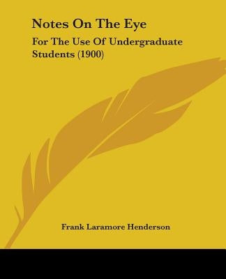 Notes On The Eye: For The Use Of Undergraduate Students (1900) by Henderson, Frank Laramore