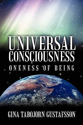 Universal Consciousness: Oneness of Being by Gustafsson, Gina Tabojorn
