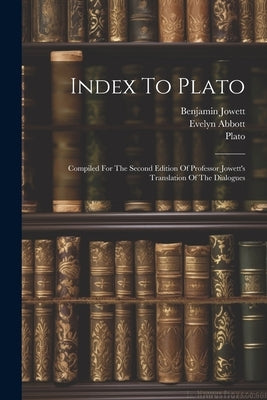 Index To Plato: Compiled For The Second Edition Of Professor Jowett's Translation Of The Dialogues by Abbott, Evelyn