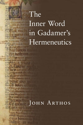 The Inner Word in Gadamer's Hermeneutics by Arthos, John