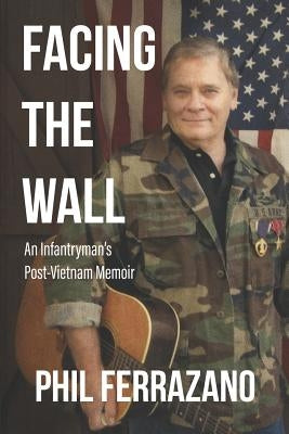 Facing the Wall: An Infantryman's Post-Vietnam Memoir by Ferrazano, Phil