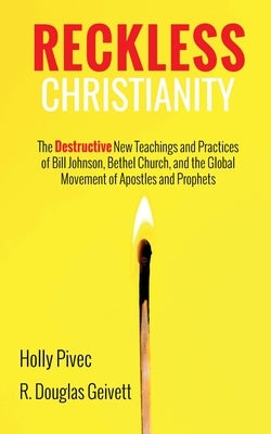 Reckless Christianity: The Destructive New Teachings and Practices of Bill Johnson, Bethel Church, and the Global Movement of Apostles and Prophets by Pivec, Holly