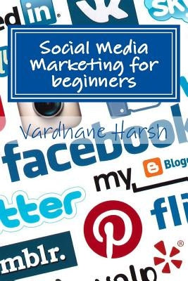 Social Media Marketing for beginners: a brief guide for beginners to market their ventures and campaigns by Harsh, Vardhane