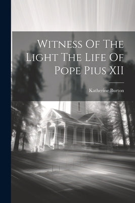 Witness Of The Light The Life Of Pope Pius XII by Burton, Katherine