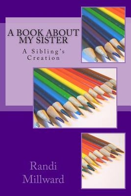 A Book about My Sister: A Sibling's Creation by Millward, Randi L.