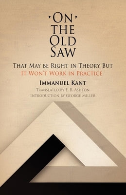 On the Old Saw: That May Be Right in Theory But It Won't Work in Practice by Kant, Immanuel