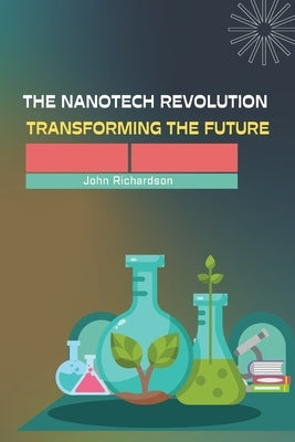 The Nanotech Revolution Transforming the Future by Richardson, John