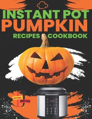 Instant Pot Pumpkin Recipes CookBook: Delicious Instant Pot Pumpkin Recipes for Every Occasion, Fast recipes for busy days using your Instant Pot. by Junction, Jotting