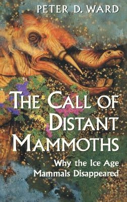 The Call of Distant Mammoths: Why the Ice Age Mammals Disappeared by Ward, Peter D.