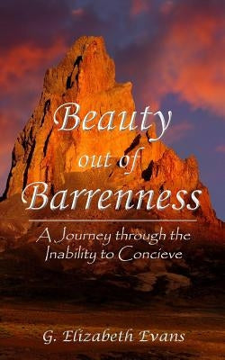 Beauty out of Barrenness: A Journey through the Inability to Conceive by Evans, G. Elizabeth