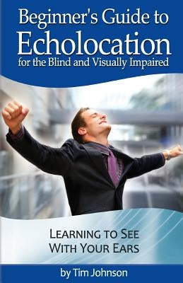 Beginner's Guide to Echolocation for the Blind and Visually Impaired: Learning to See With Your Ears by Louchart, Justin