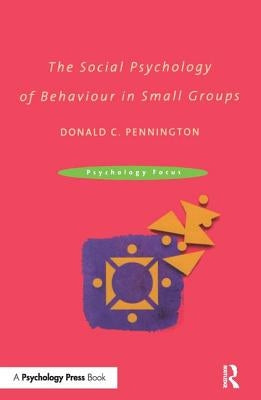 The Social Psychology of Behaviour in Small Groups by Pennington, Donald C.
