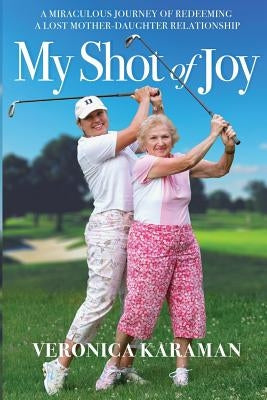 My Shot of Joy: A Miraculous Journey of Redeeming a Lost Mother-Daughter Relationship by Karaman, Veronica