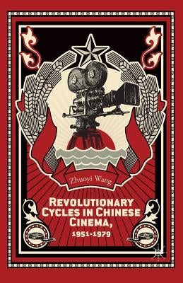 Revolutionary Cycles in Chinese Cinema, 1951-1979 by Wang, Z.
