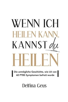 Wenn ich heilen kann, kannst du heilen: Die unmögliche Geschichte, wie ich von 60 PTBS Symptomen befreit wurde by Geus, David