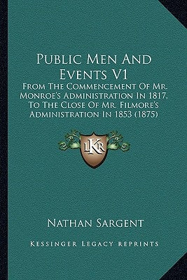 Public Men And Events V1: From The Commencement Of Mr. Monroe's Administration In 1817, To The Close Of Mr. Filmore's Administration In 1853 (1875) by Sargent, Nathan