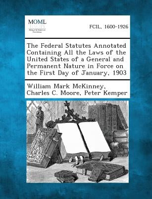 The Federal Statutes Annotated Containing All the Laws of the United States of a General and Permanent Nature in Force on the First Day of January, 19 by McKinney, William Mark