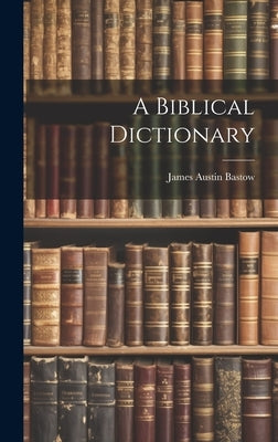 A Biblical Dictionary by Bastow, James Austin