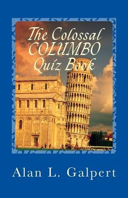 The Colossal COLUMBO Quiz Book: A Plethora of Perplexing Questions About Television's Greatest Detective Show by Galpert, Alan L.