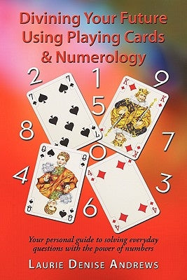 Divining Your Future Using Playing Cards & Numerology: Your personal guide to solving everyday questions with the power of numbers by Andrews, Laurie Denise
