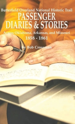 Butterfield Overland National Historic Trail PASSENGER DIARIES & STORIES Across Oklahoma, Arkansas, and Missouri 1858 - 1861 by Crossman, Bob O.