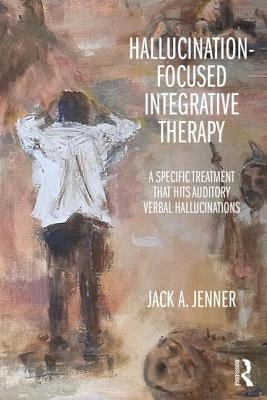 Hallucination-focused Integrative Therapy: A Specific Treatment that Hits Auditory Verbal Hallucinations by Jenner, Jack A.