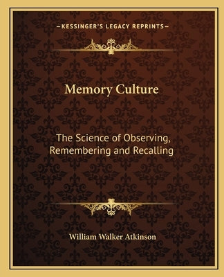 Memory Culture: The Science of Observing, Remembering and Recalling by Atkinson, William Walker