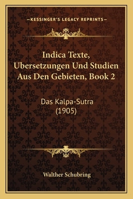 Indica Texte, Ubersetzungen Und Studien Aus Den Gebieten, Book 2: Das Kalpa-Sutra (1905) by Schubring, Walther
