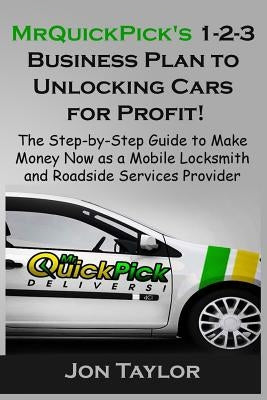 MrQuickPick's 1-2-3 Business Plan to Unlocking Cars for Profit!: The Step-by-Step Guide to Making Money Now as a Mobile Lockout Service Provider by Taylor, Jon