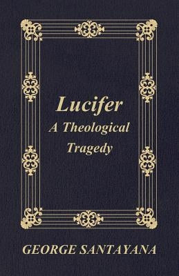 Lucifer: A Theological Tragedy by Santayana, George