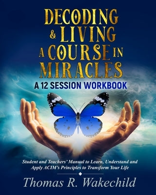 Decoding & Living A Course In Miracles: A 12 Session Workbook by Wakechild, Thomas R.