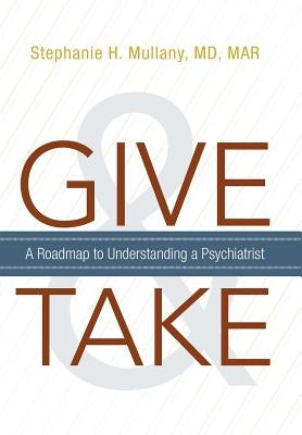 Give and Take: A Roadmap to Understanding a Psychiatrist by Mullany Mar, Stephanie H.