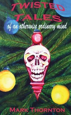Twisted Tales of an Otherwise Ordinary Mind: a collection of horror stories by Thornton, Mark