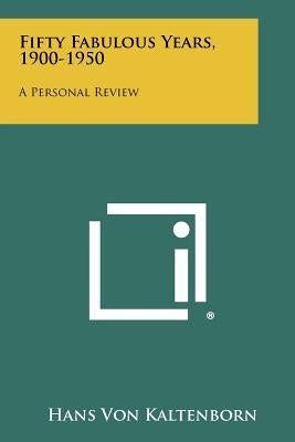 Fifty Fabulous Years, 1900-1950: A Personal Review by Kaltenborn, Hans Von